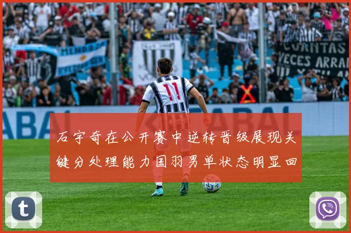 石宇奇在公开赛中逆转晋级展现关键分处理能力国羽男单状态明显回暖