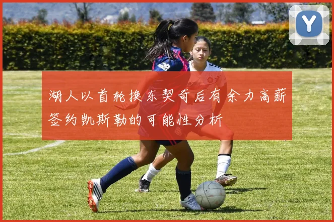 湖人以首轮换东契奇后有余力高薪签约凯斯勒的可能性分析