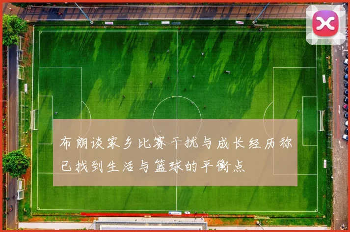 布朗谈家乡比赛干扰与成长经历称已找到生活与篮球的平衡点