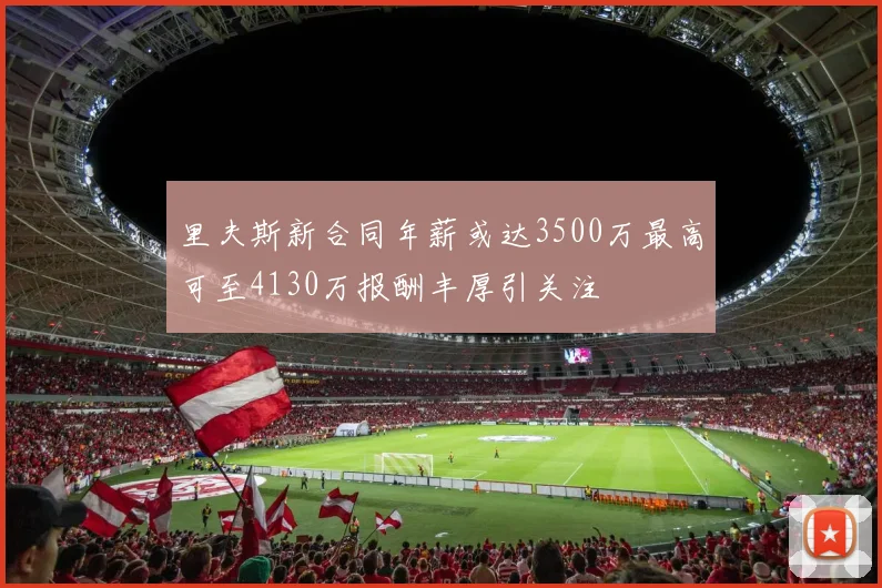 里夫斯新合同年薪或达3500万最高可至4130万报酬丰厚引关注