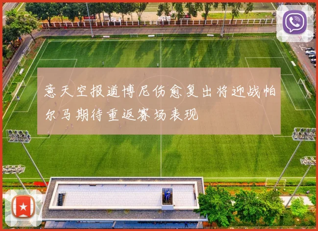 意天空报道博尼伤愈复出将迎战帕尔马期待重返赛场表现