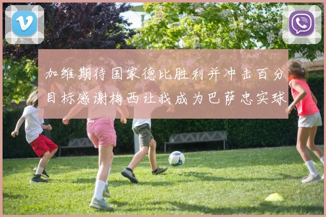 加维期待国家德比胜利并冲击百分目标感谢梅西让我成为巴萨忠实球迷