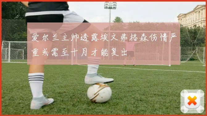 爱尔兰主帅透露埃文弗格森伤情严重或需至十月才能复出