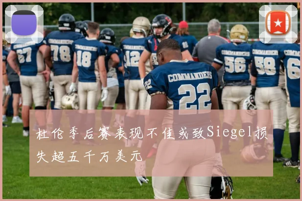 杜伦季后赛表现不佳或致Siegel损失超五千万美元