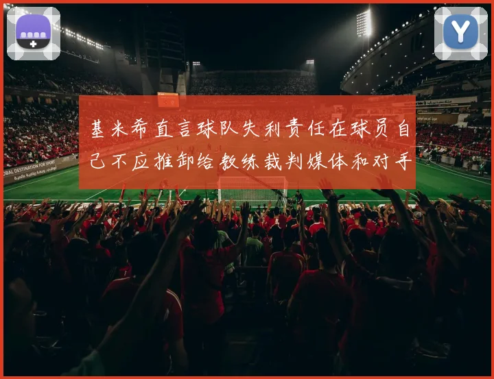 基米希直言球队失利责任在球员自己不应推卸给教练裁判媒体和对手