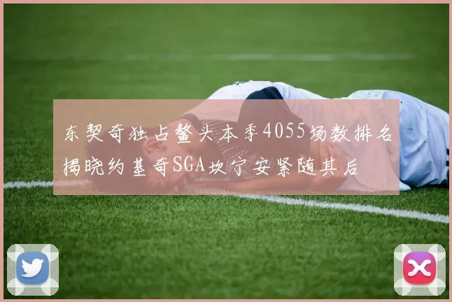 东契奇独占鳌头本季4055场数排名揭晓约基奇SGA坎宁安紧随其后
