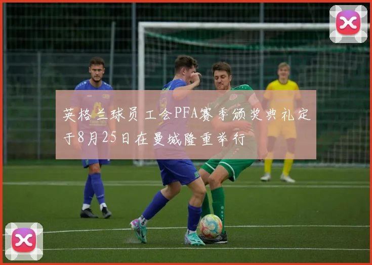 英格兰球员工会PFA赛季颁奖典礼定于8月25日在曼城隆重举行