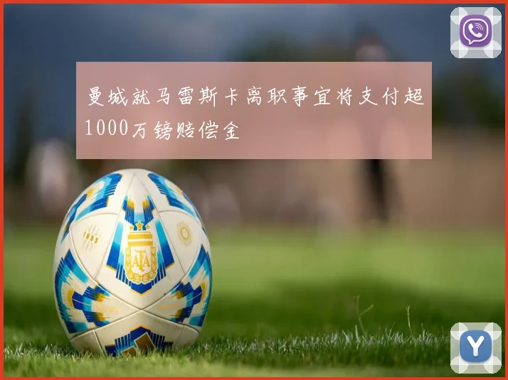 曼城就马雷斯卡离职事宜将支付超1000万镑赔偿金
